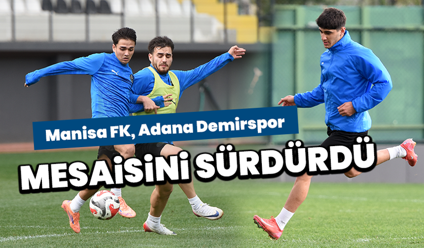 Manisa FK, Adana Demirspor mesaisini sürdürdü