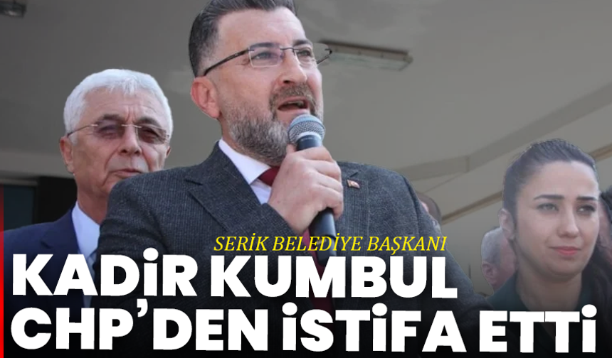 Serik Belediye Başkanı Kadir Kumbul CHP’den istifa etti
