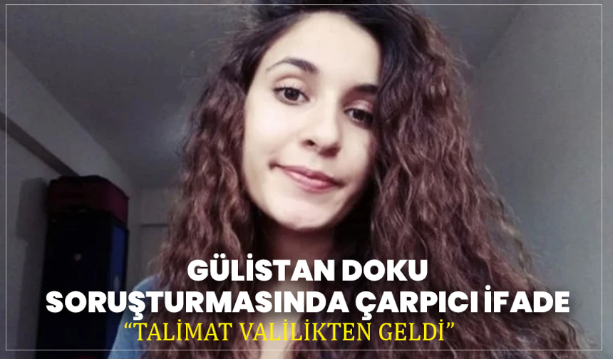 Gülistan Doku Soruşturmasında Çarpıcı İfade: “Talimat Valilikten Geldi”
