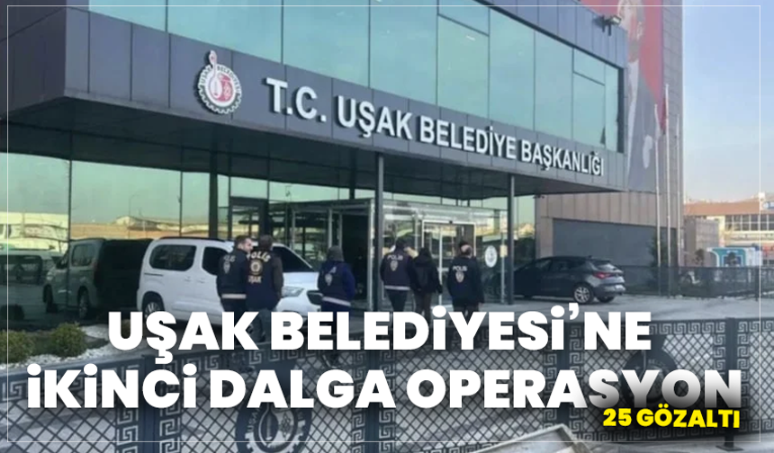 Uşak Belediyesi’ne İkinci Dalga Operasyon: 25 Gözaltı