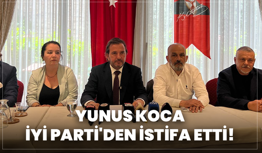 Yunus Koca, İYİ Parti’den istifa etti