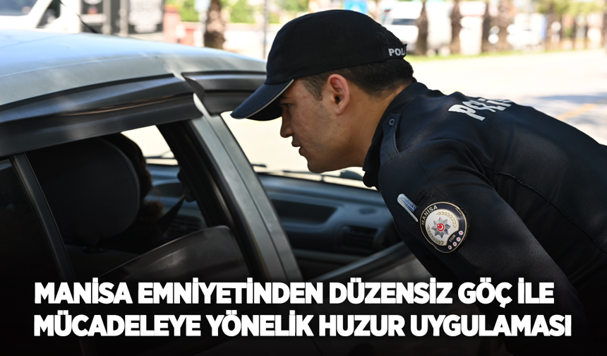 Manisa Emniyetinden Düzensiz Göç İle Mücadeleye Yönelik Huzur Uygulaması
