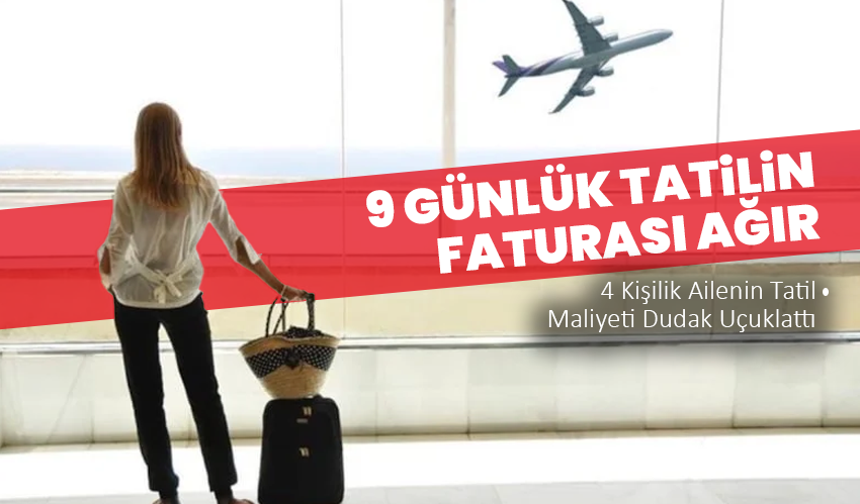 9 Günlük Tatilin Faturası Ağır: 4 Kişilik Ailenin Tatil Maliyeti Dudak Uçuklattı