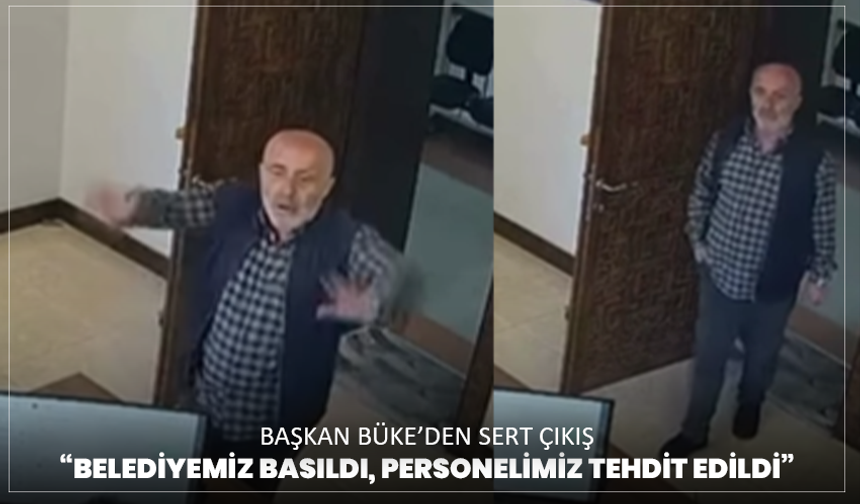 Başkan Büke’den sert çıkış: “Belediyemiz basıldı, personelimiz tehdit edildi”
