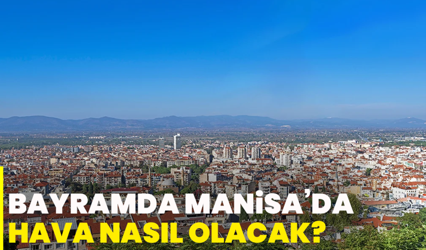 Bayramda Manisa’da hava nasıl olacak?