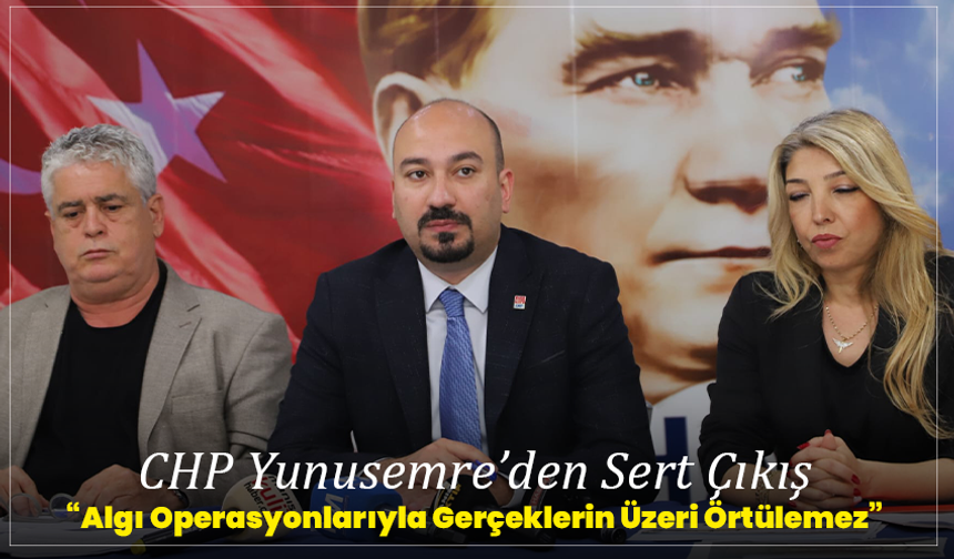CHP Yunusemre’den Sert Çıkış: “Algı Operasyonlarıyla Gerçeklerin Üzeri Örtülemez”
