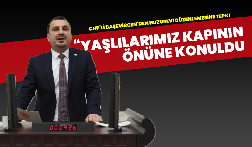 CHP’li Başevirgen’den huzurevi düzenlemesine tepki: “Yaşlılarımız kapının önüne konuldu”