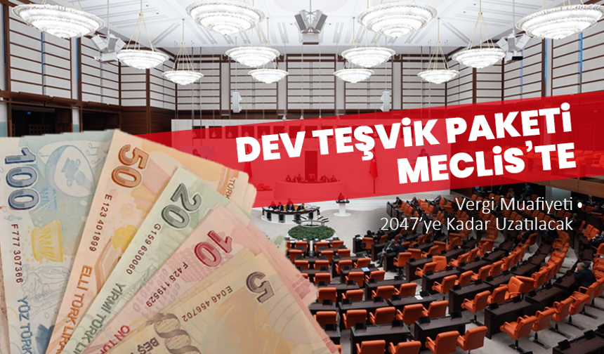 Dev Teşvik Paketi Meclis’te: Vergi Muafiyeti 2047’ye Kadar Uzatılacak