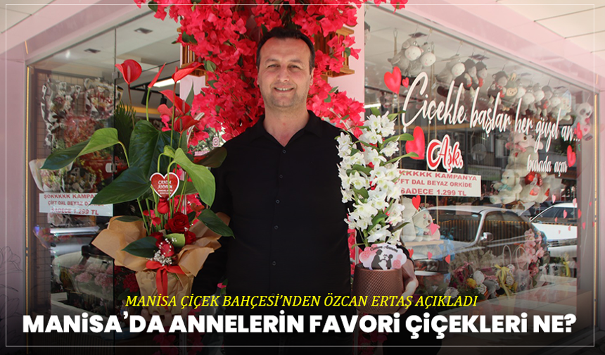 Manisa’da Annelerin Favori Çiçekleri Ne? Manisa Çiçek Bahçesi’nden Özcan Ertaş Açıkladı