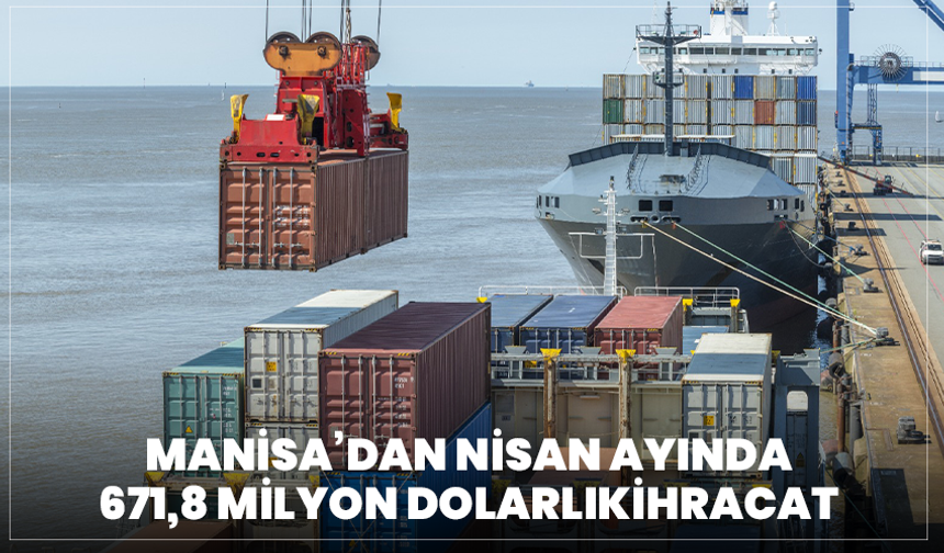 Manisa’dan Nisan ayında 671,8 milyon dolarlık ihracat