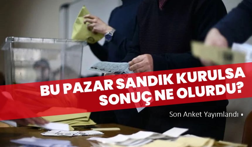 Bu Pazar Sandık Kurulsa Sonuç Ne Olurdu? Son Anket Yayımlandı