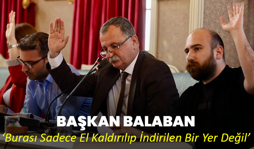 Başkan Balaban, ‘Burası Sadece El Kaldırılıp İndirilen Bir Yer Değil’