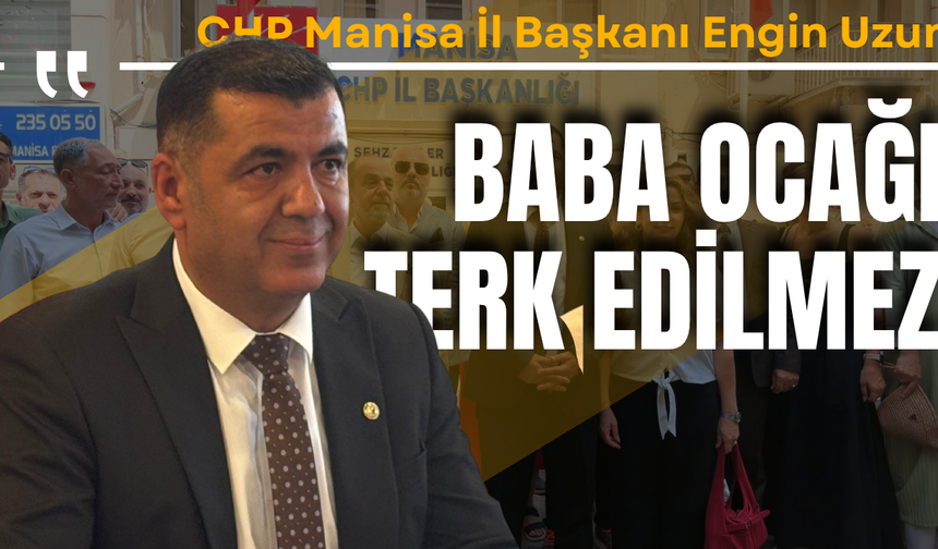 CHP Manisa İl Başkanı Engin Uzun “Baba Ocağı Terk Edilmez”