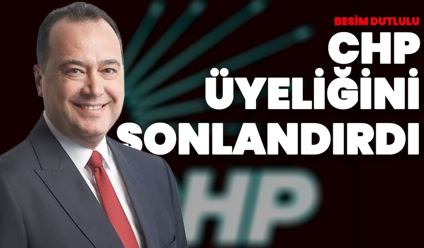 Besim Dutlulu CHP Üyeliğini Sonlandırdı: "Yeni Bir Başlangıç"