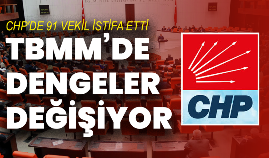 CHP'de 91 Milletvekili İstifa Etti : TBMM’de dengeler değişiyor
