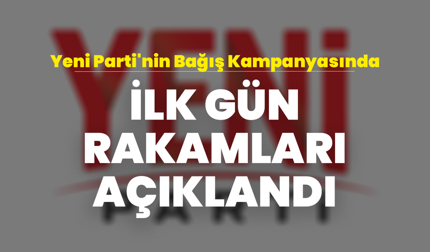 Yeni Parti'nin Bağış Kampanyasında İlk Gün Rakamları Açıklandı