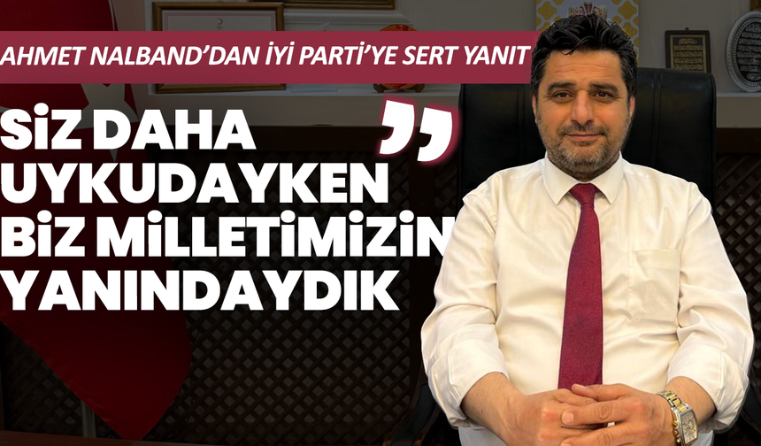 Nalband’dan İYİ Parti’ye sert çıkış: “Siz daha uykudayken biz milletimizin yanındaydık”