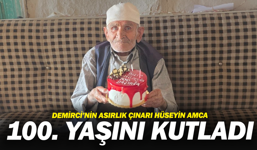 Demirci’nin asırlık çınarı Hüseyin Amca 100. yaşını kutladı