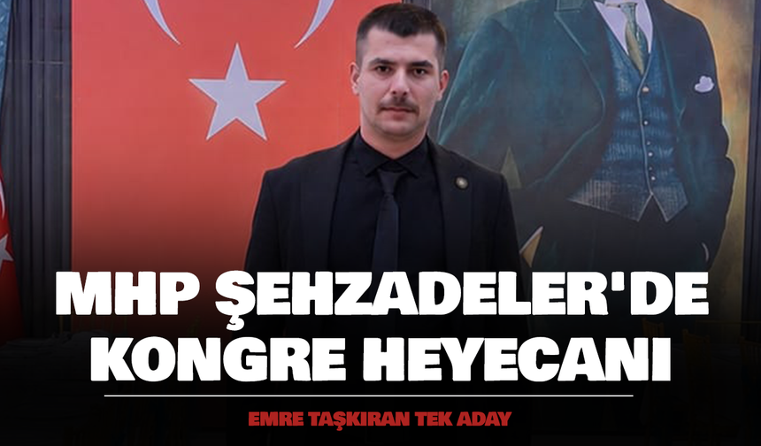 MHP Şehzadeler'de Kongre Heyecanı: Emre Taşkıran Tek Aday