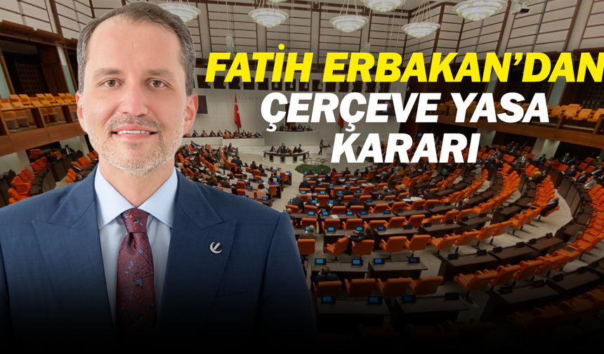 Fatih Erbakan’dan Çerçeve Yasa kararı: Çekimser oy verecekler