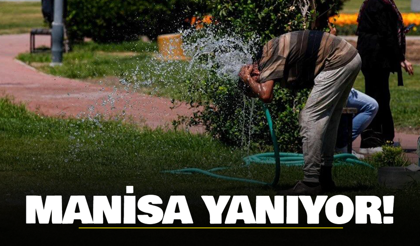 Manisa Yanıyor! Sıcaklıklar 38 Dereceye Kadar Çıkacak