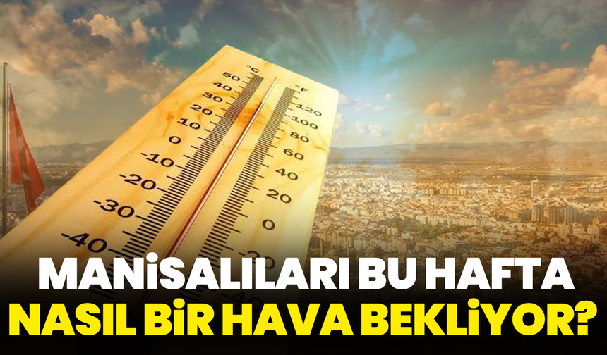 Manisalıları bu hafta nasıl bir hava bekliyor? Sıcaklık 39 dereceyi görecek