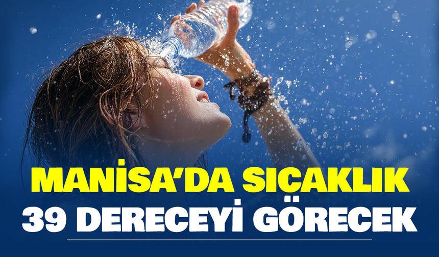 Manisa’da sıcaklık yeniden 39 dereceyi görecek