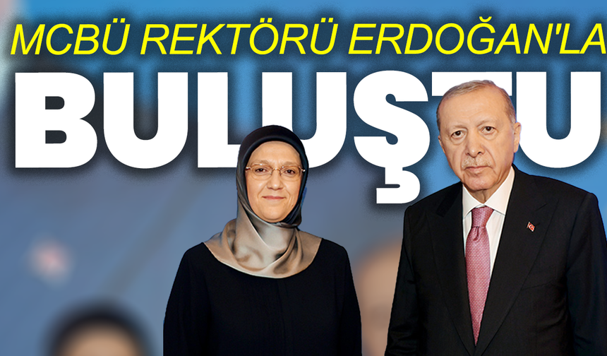 MCBÜ Rektörü Rana Kibar, Cumhurbaşkanı Erdoğan ile Görüştü