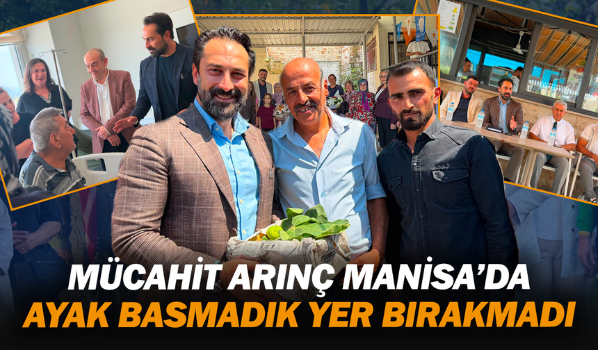 Mücahit Arınç Manisa’da ayak basmadık yer bırakmadı
