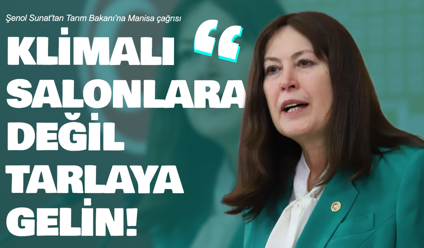 Şenol Sunat’tan Tarım Bakanı’na Manisa çağrısı: “Klimalı salonlara değil, tarlaya gelin!”