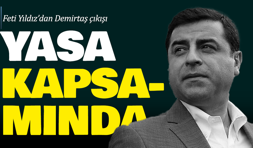Feti Yıldız’dan Demirtaş çıkışı: Yasa kapsamında