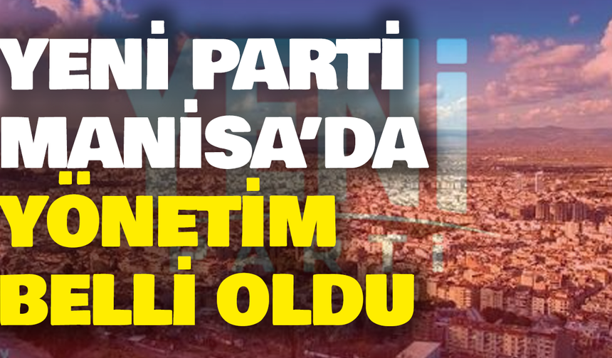 YENİ Parti Manisa’da yeni yönetim belli oldu