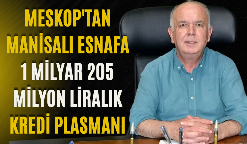 MESKOP'tan Manisalı Esnafa 1 Milyar 205 Milyon Liralık Kredi Plasmanı