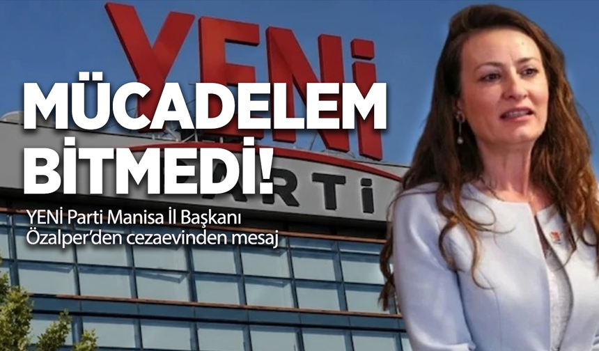 YENİ Parti Manisa İl Başkanı Özalper’den cezaevinden mesaj: “Mücadelem bitmedi”