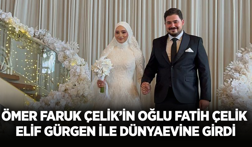 Ömer Faruk Çelik’in Oğlu Fatih Çelik Elif Gürgen ile Dünyaevine Girdi