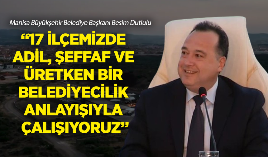 Besim Dutlulu: “17 ilçemizde adil, şeffaf ve üretken bir belediyecilik anlayışıyla çalışıyoruz”