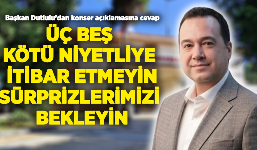 Başkan Dutlulu’dan konser açıklamasına cevap: “Üç beş kötü niyetliye itibar etmeyin, sürprizlerimizi bekleyin”