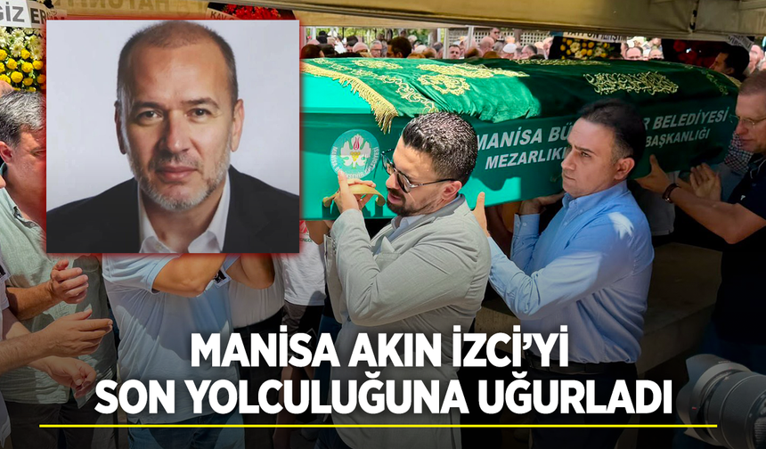 Manisa Akın İzci'yi son yolculuğuna uğurladı