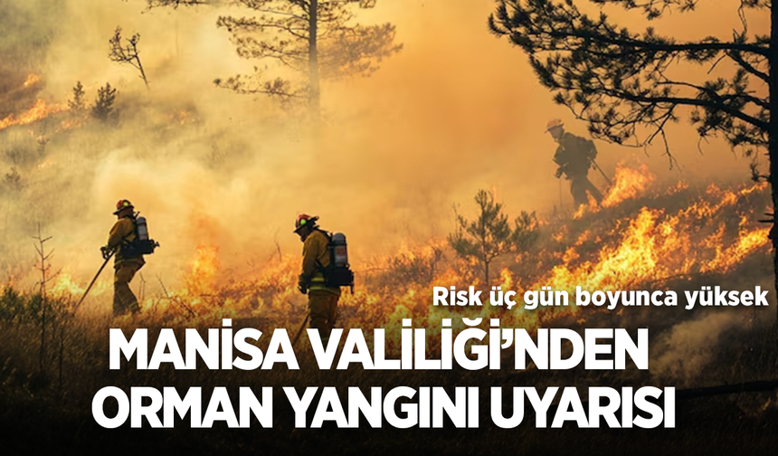 Manisa Valiliği’nden orman yangını uyarısı: Risk üç gün boyunca yüksek