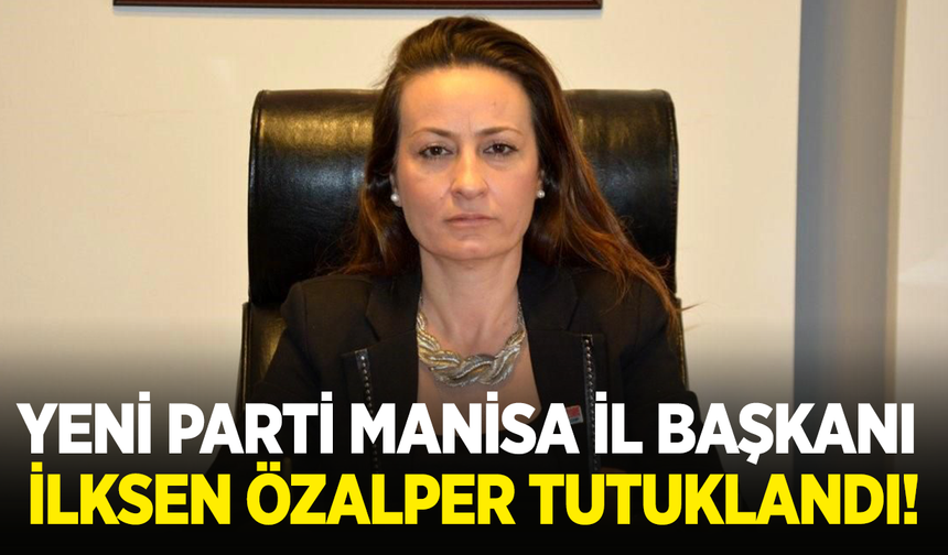YENİ Parti Manisa İl Başkanı İlksen Özalper tutuklandı!