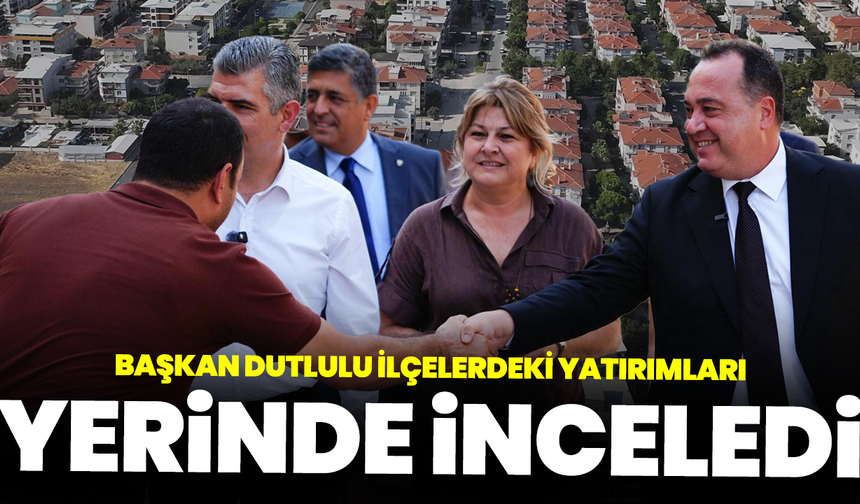 Başkan Dutlulu İlçelerdeki Yatırımları Yerinde İnceledi