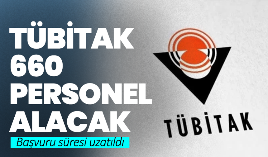 TÜBİTAK 660 personel alacak: Başvuru süresi uzatıldı