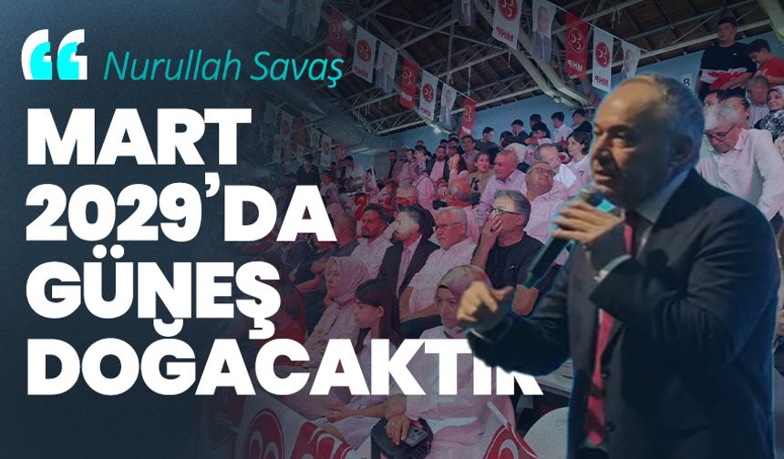 Nurullah Savaş: “Mart 2029’da güneş doğacaktır”