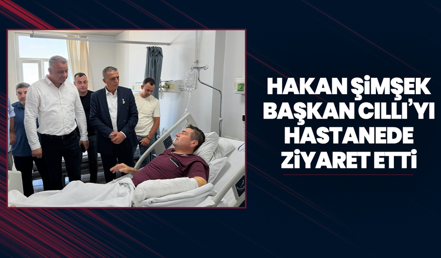 Hakan Şimşek, Başkan Cıllı’yı Hastanede Ziyaret Etti