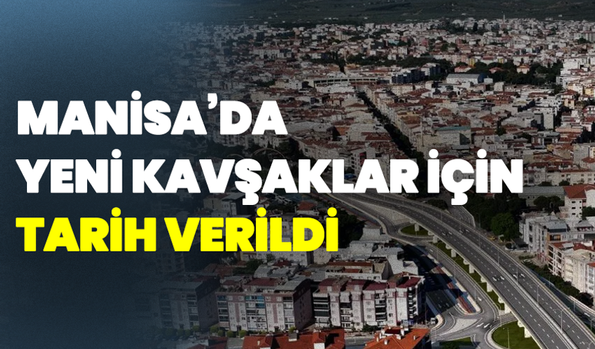 Manisa’da Yeni Kavşaklar İçin Tarih Verildi