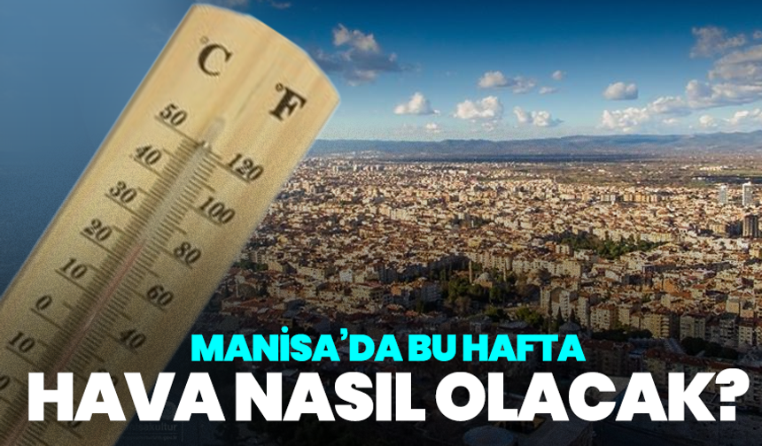 Manisa’da bu hafta hava nasıl olacak? Sıcaklıklar düşüyor