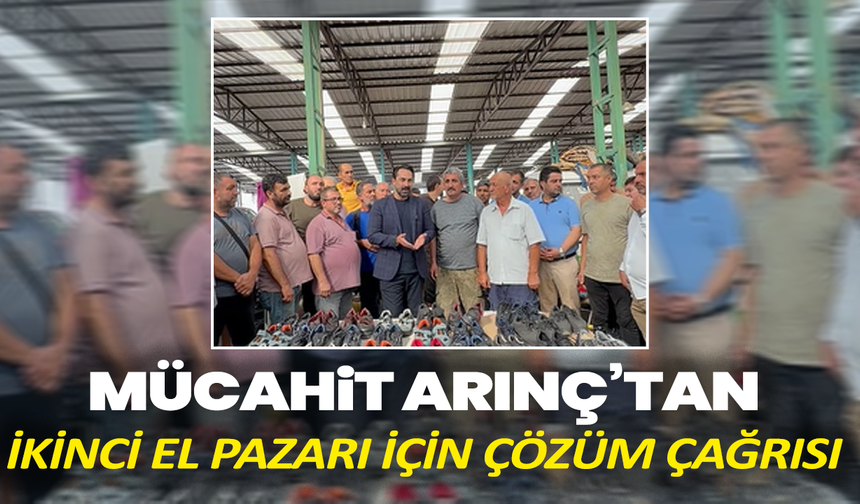 Mücahit Arınç’tan İkinci El Pazarı İçin Çözüm Çağrısı