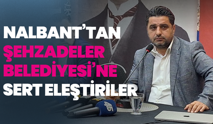 Nalbant’tan Şehzadeler Belediyesi’ne sert eleştiriler