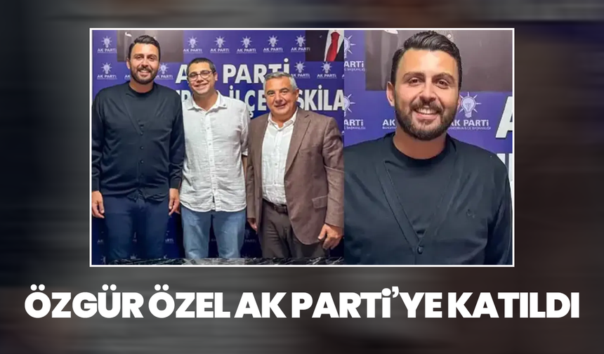 Özgür Özel AK Parti’ye katıldı