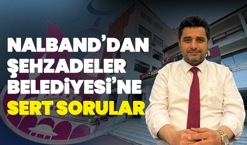Nalband’dan Şehzadeler Belediyesi’ne Sert Sorular
